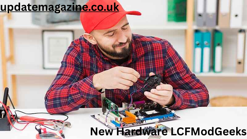 New Hardware LCFModGeeks